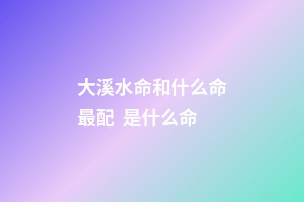 大溪水命和什么命最配  是什么命